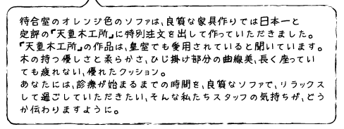 待合室のオレンジ色のソファは、良質な家具作りでは日本一と定評の「天童木工所」に特別注文を出して作っていただきました。