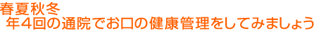 春夏秋冬 年４回の通院でお口の健康管理をしてみましょう